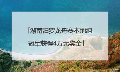 湖南汨罗龙舟赛本地组冠军获得4万元奖金