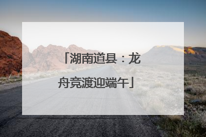 湖南道县：龙舟竞渡迎端午