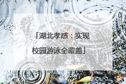 湖北孝感：实现校园游泳全覆盖