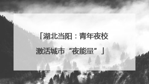 湖北当阳：青年夜校激活城市“夜能量”