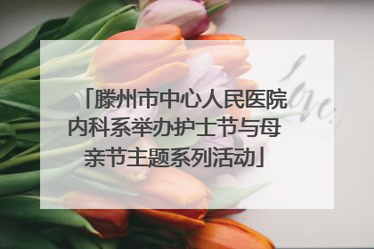 滕州市中心人民医院内科系举办护士节与母亲节主题系列活动