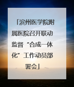 滨州医学院附属医院召开联动监督“合成一体化”工作动员部署会