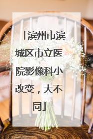 滨州市滨城区市立医院影像科小改变，大不同