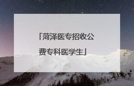 菏泽医专招收公费专科医学生