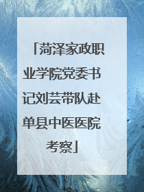 菏泽家政职业学院党委书记刘芸带队赴单县中医医院考察