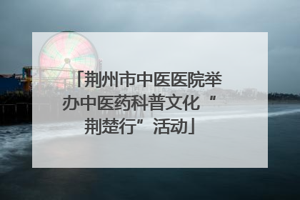 荆州市中医医院举办中医药科普文化“荆楚行”活动
