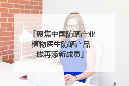 聚焦中国防晒产业 植物医生防晒产品线再添新成员