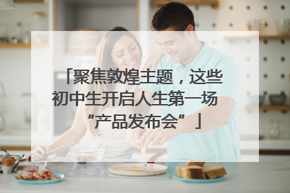 聚焦敦煌主题，这些初中生开启人生第一场“产品发布会”