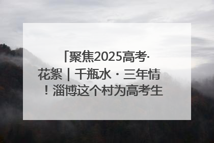 聚焦2025高考·花絮｜千瓶水・三年情！淄博这个村为高考生递上“奋进清凉”