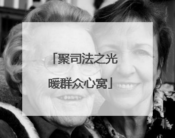聚司法之光 暖群众心窝