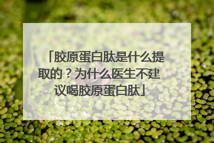 胶原蛋白肽是什么提取的？为什么医生不建议喝胶原蛋白肽