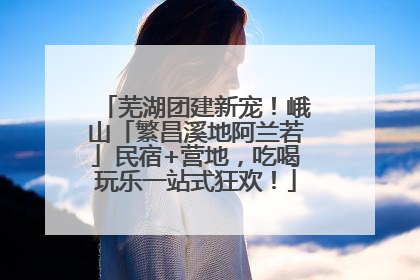 芜湖团建新宠！峨山「繁昌溪地阿兰若」民宿+营地，吃喝玩乐一站式狂欢！