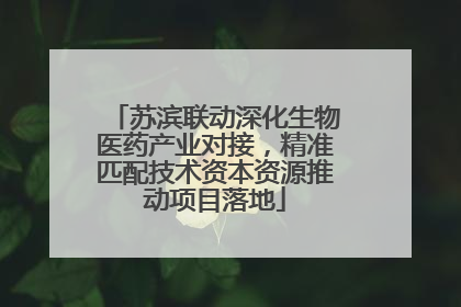苏滨联动深化生物医药产业对接，精准匹配技术资本资源推动项目落地