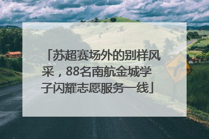苏超赛场外的别样风采，88名南航金城学子闪耀志愿服务一线