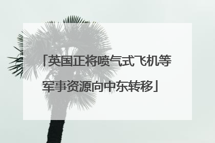 英国正将喷气式飞机等军事资源向中东转移