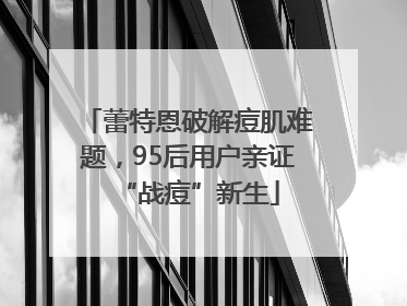 蕾特恩破解痘肌难题，95后用户亲证“战痘”新生