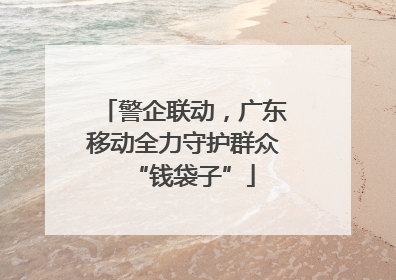 警企联动，广东移动全力守护群众“钱袋子”