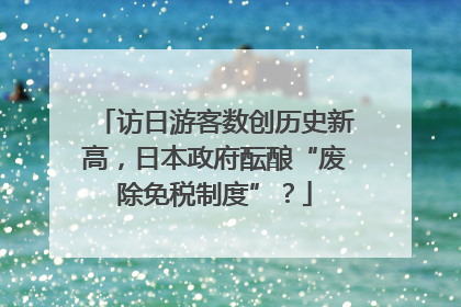 访日游客数创历史新高，日本政府酝酿“废除免税制度”？