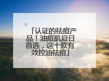 认证的祛痘产品！油痘肌夏日首选，这十款有效控油祛痘