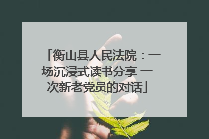 衡山县人民法院：一场沉浸式读书分享 一次新老党员的对话
