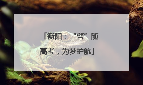 衡阳：“警”随高考，为梦护航