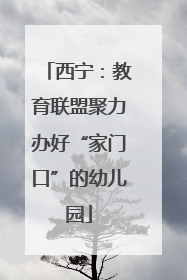西宁：教育联盟聚力办好“家门口”的幼儿园