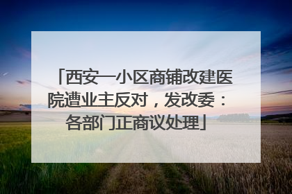 西安一小区商铺改建医院遭业主反对，发改委：各部门正商议处理