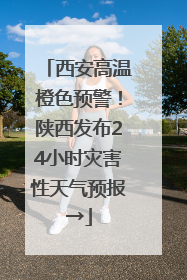 西安高温橙色预警！陕西发布24小时灾害性天气预报→