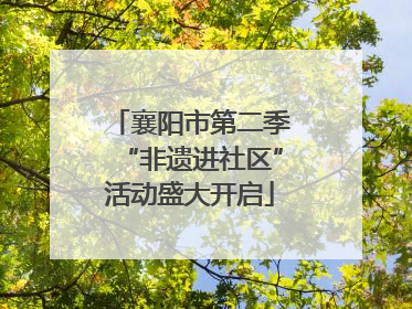 襄阳市第二季“非遗进社区”活动盛大开启