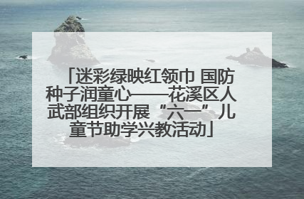 迷彩绿映红领巾 国防种子润童心——花溪区人武部组织开展“六一”儿童节助学兴教活动