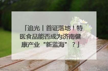 追光丨首证落地！特医食品能否成为济南健康产业“新蓝海”？
