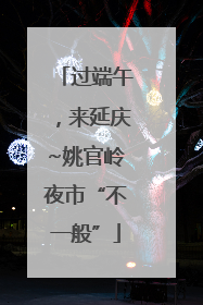 过端午，来延庆~姚官岭夜市“不一般”