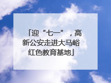 迎“七一”，高新公安走进大马峪红色教育基地