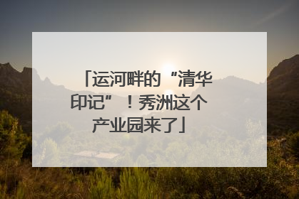 运河畔的“清华印记”！秀洲这个产业园来了