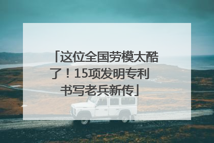 这位全国劳模太酷了！15项发明专利书写老兵新传