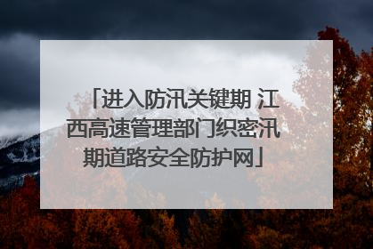 进入防汛关键期 江西高速管理部门织密汛期道路安全防护网