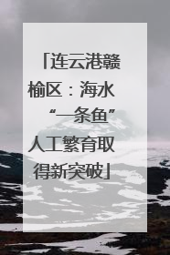 连云港赣榆区：海水“一条鱼”人工繁育取得新突破