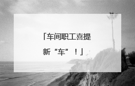 车间职工喜提新“车”！