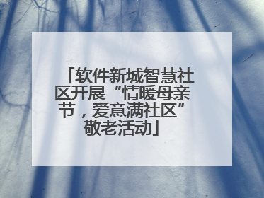 软件新城智慧社区开展“情暖母亲节，爱意满社区”敬老活动