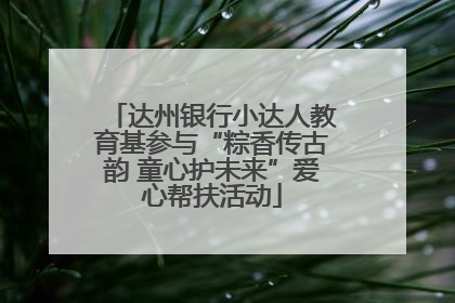 达州银行小达人教育基参与“粽香传古韵 童心护未来”爱心帮扶活动