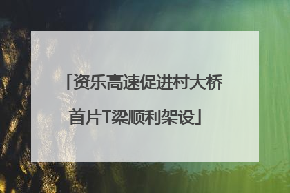 资乐高速促进村大桥首片T梁顺利架设