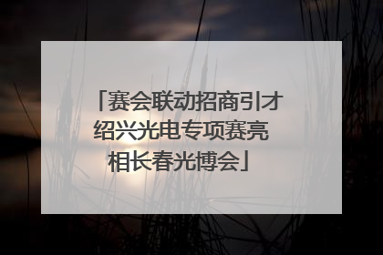 赛会联动招商引才 绍兴光电专项赛亮相长春光博会