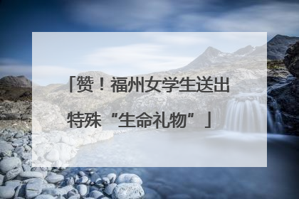 赞！福州女学生送出特殊“生命礼物”