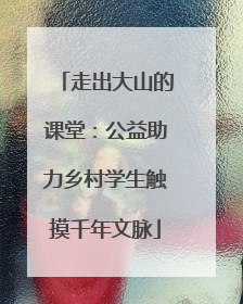 走出大山的课堂：公益助力乡村学生触摸千年文脉