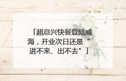 超意兴快餐登陆威海，开业次日还是“进不来、出不去”