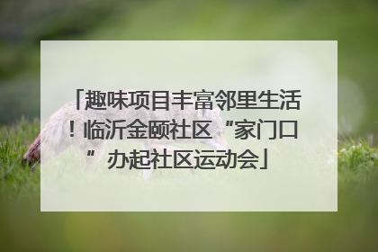 趣味项目丰富邻里生活！临沂金颐社区“家门口”办起社区运动会