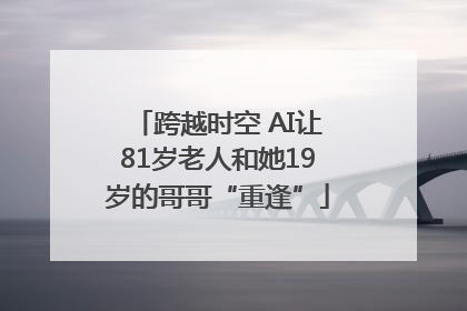 跨越时空 AI让81岁老人和她19岁的哥哥“重逢”