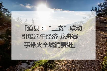 道县：“三赛”联动引爆端午经济 龙舟赛事带火全城消费链