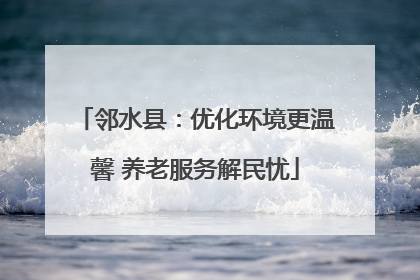邻水县：优化环境更温馨 养老服务解民忧