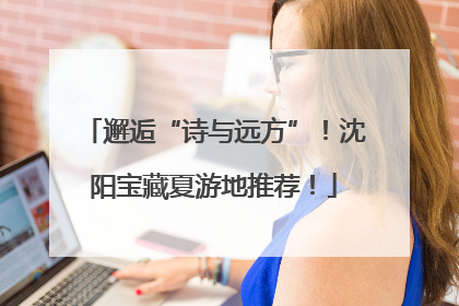 邂逅“诗与远方”！沈阳宝藏夏游地推荐！